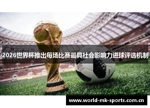 2026世界杯推出每场比赛最具社会影响力进球评选机制