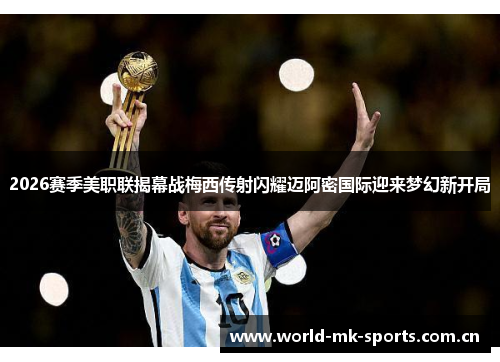 2026赛季美职联揭幕战梅西传射闪耀迈阿密国际迎来梦幻新开局