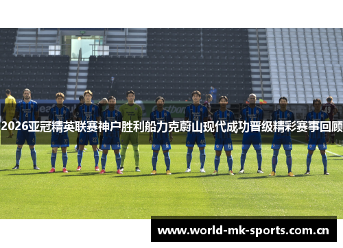 2026亚冠精英联赛神户胜利船力克蔚山现代成功晋级精彩赛事回顾 2026亚冠精英联赛神户胜利船力克蔚山现代成功晋级精彩赛事回顾
