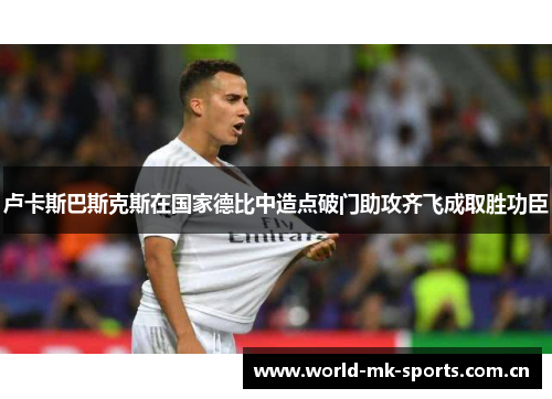 卢卡斯巴斯克斯在国家德比中造点破门助攻齐飞成取胜功臣