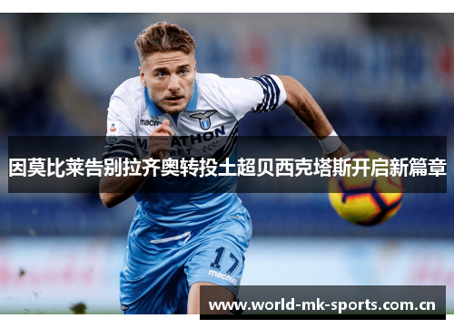 因莫比莱告别拉齐奥转投土超贝西克塔斯开启新篇章 因莫比莱告别拉齐奥转投土超贝西克塔斯开启新篇章